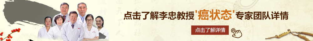 一极美女日bb片视频北京御方堂李忠教授“癌状态”专家团队详细信息